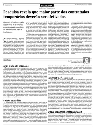 6   O REPÓRTER                                                                                                                             SÁBADO, 17 de outubro de 2009
                                                                        ECONOMIA
                                                                    por Estefania Vieira Linhares


Pesquisa revela que maior parte dos contratados
temporárias deverão ser efetivados
O estudo foi realizado pela                analisou o empresário ou responsável       te deles, ou 42,0%, respondeu que irá        existe a possibilidade de contratação de
                                           de RH dos ramos de serviços, varejo        contratar mais do que no ano passado.        45,7% dos trabalhadores temporários do
Fecomércio-RS estimando                    e atacado do Rio Grande do Sul para          A boa notícia é que a contratação tem-     final de ano.
                                           conhecer as possibilidades de contra-      porária segue como uma porta de entra-          Em relação ao Natal deste ano, os
as contrações temporários                  tações de temporários para o final do      da ao mercado formal de emprego. Dos         empresários parecem bastante otimis-
                                           ano, bem como as expectativas quanto       que pretendem ou já contrataram novos        tas. Os resultados mostram que 43,1%
de trabalhadores para o                    ao Natal de 2009 e de que forma os         colaboradores, pelo menos 70% disse-         preveem um faturamento superior ao
final de ano                               negócios foram impactados pela crise       ram que estes deverão ser efetivados         de 2008, seguido daqueles que apostam
                                           mundial.                                   na empresa. Dos que ainda não contra-        em um faturamento similar (24,8%) e
                                             Em relação às contratações de traba-     taram, a expectativa é de contratar 2,4      dos que acreditam que será inferior
                                           lhadores temporários, 28,5% afirmaram      em média e efetivar 2. Ou seja, 64% dos      (18,3%). Quando o resultado é seg-
                                           que pretendem contratar. Desse total,      trabalhadores devem permanecer nos           mentado, os indicativos mostram que


C
       onhecer os anseios e perspecti-     42% querem disponibilizar mais vagas       cargos. Porém, mesmo com chances de          o Natal deverá ser melhor para o setor
       vas do setor terciário do Estado    do que no ano passado, enquanto que        efetivação, o empresário encontra difi-      varejista, já que 57,2% dos empresários
       foi uma das metas da Pesquisa       40,6% devem contratar igual e ape-         culdades para achar o trabalhador mais       do varejo esperam que o faturamento
de Expectativa Empresarial lançada na      nas 8,9% disseram contratar menos.         adequado a sua oferta de emprego, já         seja superior a 2008.
quarta-feira pela Federação do Comér-      Do total de empresas entrevistadas,        que 40% dos que contratam temporários           No ramo de serviços, essa parcela
cio de Bens e de Serviços do Estado        17,6% afirmaram já ter feito alguma        dizem que o problema ou dificuldade          fica em 35,8%, enquanto que nas em-
do RS (Fecomércio-RS). Realizado com       contratação neste ano e, desta parcela,    não estão ligados à qualificação ou es-      presas atacadistas o Natal deverá ser
mais de mil empresas localizadas nos       29,8% contrataram uma pessoa, 26,0% e      pecialização dos candidatos (educação        melhor para 34% dos entrevistados.
municípios de Caxias do Sul, Ijuí, Passo   20,4% já contrataram três pessoas. Em      formal); 17% apontam o problema da           Do total de empresas pesquisadas
Fundo, Pelotas, Porto Alegre e Santa       relação aos estabelecimentos que ainda     falta de experiência e cursos específicos;   pelo Ifep, 517 são do ramo de serviços,
Maria, o trabalho desenvolvido pelo        pretendem contratar mão de obra extra      e 6% dizem que não encontrar pessoas         462 do varejo e 49 são empresas de
Instituto Fecomércio de Pesquisa (Ifep)    até o final do ano (28,5%), a maior par-   comprometidas com o trabalho. Em Ijuí        atacado.




TENDÊNCIAS
                                                                                                                              Prof. Dr. Argemiro Luís Brum
                                                                                                                                    (CEEMA/DECon/UNIJUÍ)

                                                                                      damente e tirando a possibilidade, com isso, da região sair da crise já que
LIÇÃO AINDA NÃO APRENDIDA                                                             muito desta saída depende das exportações. No caso brasileiro, tal realidade
  Nesta última semana notou-se uma recuperação anormal nos preços das                 irá ser sentida com mais intensidade nos próximos meses, em o processo
commodities em geral, com o petróleo chegando a US$ 77,00/barril (maior               continuando, já que o fôlego estatal de injetar recursos na economia termi-
preço desde março), a soja em Chicago ganhando US$ 1,25, batendo em US$               nou e as exportações não retomam. Isso implicará em menor crescimento
10,00/bushel, o trigo chegando a US$ 5,13/bushel (valor que não era visto             econômico do que o previsto para 2010 (o governo, de forma otimista, espera
desde o início de agosto passado) e assim por diante. Na prática, nada mudou          que nosso PIB chegue a 3,5% de aumento no próximo ano).
na relação entre a oferta e a demanda. Ou seja, os aumentos não se devem
aos elementos normais de mercado. O que está por trás do movimento, mais
uma vez, é a compensação cambial. Portanto, um motivo monetário! Em
outras palavras, o fato é que os EUA estão usando o mecanismo de deixar
                                                                                      TERMINOU O FÔLEGO ESTATAL
                                                                                         Como se previa, o governo brasileiro está no fim de suas condições
desvalorizar deliberadamente o dólar como um dos instrumentos de saída                econômico-financeiras de sustentação da economia nacional, diante da
da atual crise. Com isso, os preços das commodities mundiais, que são es-             crise mundial que vivemos. Os gastos públicos foram elevados, a renúncia
tabelecidos em dólares, perdem valor. Para compensar esta perda de ganho              fiscal foi importante, e as reservas internas se esgotam (não confundir com
pela perda de valor da moeda estadunidense, a especulação presente nas                as reservas cambiais). Isso permitiu um aumento considerável do consu-
diferentes Bolsas e mercados eleva o preço dos produtos em dólares. Assim,            mo interno, diante de uma demanda reprimida, fato que deverá evitar que
se cria um aumento artificial nos preços das mercadorias, fato que tende a            terminemos 2009 com crescimento negativo. Todavia, além do aumento da
se reverter rapidamente, causando estragos nas diferentes economias. Esse             dívida pública e do alto endividamento, com potencial inadimplência das
cenário já foi visto no ano passado e foi uma das consequências diretas da            famílias brasileiras, o processo não parece ter sido suficiente para estimular
crise mundial que vivemos até hoje. Como se percebe, o mundo não demons-              o retorno, a contento, do crédito privado ao mercado. Assim, enquanto o
tra ter aprendido as lições da crise e, apesar das reuniões multilaterais do          governo dá nítidos sinais de que o fôlego terminou, ao devolver os impostos
G20 e dos alertas enviados pela economia, volta-se a incorrer nos mesmos              ao setor automobilístico, a linha branca e outros setores da economia, sem
erros anteriores. Em seguindo desta forma, a saída da crise se tornará um             falar no represamento da devolução do Imposto de Renda aos cidadãos e na
retorno à mesma rapidamente.                                                          tentativa de criar ou recriar impostos, caso da poupança e da antiga CPMF,
                                                                                      o mercado parece ainda não estar recuperado o suficiente para caminhar
                                                                                      sem a muleta estatal. O impacto desta nova realidade, previsível, poderá
GUERRA MONETÁRIA                                                                      nitidamente ser sentido em 2010, quando se esperaria uma recuperação da
  A preocupação que chegamos a explicitar neste espaço, retratando a                  economia, particularmente se o setor externo realmente demorar a retomar,
preocupação de muitos economistas mundo afora, começa a se confirmar.                 como parece ser o caso. Resta saber se o governo brasileiro, por ser um
A saída da crise, para muitos e particularmente os EUA, está passando pela            ano eleitoral, conseguirá gerar mecanismos compensatórios a esse entrave.
desvalorização, mais uma vez, de sua moeda. Isso está gerando uma guerra              O desafio é fazê-lo sem entrar num populismo que venha a desestabilizar a
monetária a qual alimenta uma guerra comercial. Já fragilizado pelo recuo             economia nacional e por à terra o que se conquistou nos últimos 15 anos.
da economia dos EUA diante da crise, o dólar não encontra sustentação
oficial, levando os investidores internacionais a buscar outras paragens. A
China, que detém quase US$ 1,0 trilhão em títulos do governo dos EUA em
sua poupança, também está provocando uma desvalorização de sua moeda,
                                                                                      O REAL NOVAMENTE SOBREVALORIZADO
                                                                                        Tomando-se por referência a paridade de poder de compra de janeiro de
visando não perder competitividade. Por outro lado, a grande maioria dos              1999, momento em que o Brasil passou a adotar o modelo de câmbio flutuante,
países, inclusive o Brasil, assiste a uma sobrevalorização de sua moeda (o            chegamos ao valor de R$ 2,16 por dólar para que nossa moeda se encontre
Real chegou a bater em R$ 1,69 nesta semana), fato que tira competitividade           em um patamar “normal” em relação a moeda dos EUA. Ora, ao bater em
de nossos produtos vendidos no exterior e alimenta a importação, causan-              R$ 1,69 por dólar nesta semana, a mesma acusa uma sobrevalorização de
do estragos na balança comercial do país e nas contas nacionais. Na União             27,8% no momento. Não é por acaso que os produtos de exportação estão
Europeia a situação é semelhante com o euro, que está se valorizando rapi-            perdendo valor em reais, a começar pela soja.
 