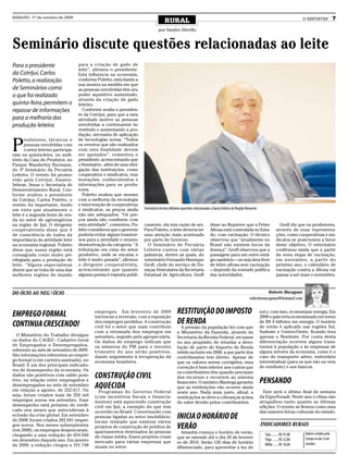 SÁBADO, 17 de outubro de 2009
                                                                                      RURAL                                                                                              O REPÓRTER               7
                                                                                 por Sandro Silvello


Seminário discute questões relacionadas ao leite
Para o presidente                    para a criação de gado de
                                     leite”, afirmou o presidente.
da Cotrijui, Carlos                  Esta influencia na economia,
Poletto, a realização                conforme Poletto, está dando a
                                     sua mostra na medida em que
de Seminários como                   as pessoas envolvidas têm seu
o que foi realizado                  poder aquisitivo aumentado,
                                     através da criação de gado
quinta-feira, permitem o             leiteiro.
repasse de informações                 Conforme avalia o presiden-
                                     te da Cotrijui, para que a esta
para a melhoria das                  atividade motive as pessoas
produção leiteira                    envolvidas a continuarem in-
                                     vestindo e aumentando a pro-
                                     dução, necessita de aplicação


P
       rodutores, técnicos e         de tecnologias novas. “Todos
       pessoas envolvidas com        os eventos que são realizados
       o setor leiteiro participa-   com esta finalidade devem
ram na quinta-feira, no audi-        ser apoiados”, comentou o
tório da Casa do Produtor, no        presidente, acrescentando que
Parque Wanderley Burmann,            o Seminário , além de uma obri-
do 3º Seminário da Pecuária          gação das instituições, como
Leiteira. O evento foi promo-        cooperativa e sindicatos, traz
vido pela Cotrijui, Emater,          inovações, conhecimentos e
Sebrae, Senar e Secretaria de        informações para os produ-
Desenvolvimento Rural. Con-          tores.
forme avaliou o presidente             Poletto avaliou que mesmo
da Cotrijui, Carlos Poletto, o       com a melhoria da tecnologia
evento foi importante, tendo         e intervenção de cooperativas
em vista que atualmente o            e sindicatos, os preços ainda     Seminário técnico debateu questões relacionadas a bacia leiteira da Região Noroeste
leite é a segunda fonte de ren-      não são adequados. “Os pre-
da no setor de agronegócios          ços ainda não condizem com
na região de Ijuí. O dirigente       esta atividade”, comentou. Po-    camente, ela tem razão de ser.                  disse ao Repórter que a Febre                      Groff diz que os produtores,
cooperativista disse que é           letto considerou que o governo    Para Poletto, o leite deveria ter               Aftosa está controlada no Esta-                  através de suas representa-
de consciência de todos da           poderia evitar alguns transtor-   uma atenção mais acentuada                      do, com vacinação. O técnico                     ções, como cooperativas e sin-
importância da atividade leite       nos para a atividade e mesmo      por parte do Governo.                           observou que “atualmente no                      dicatos se posicionem a favor
na economia regional. Poletto        desmotivação da categoria. “A       O Seminário de Pecuária                       Brasil não existem focos da                      deste objetivo. O veterinário
disse que nossa região está          tributação em cima do setor       Leiteira contou com várias                      doença”. Groff observou que a                    confirmou ainda que a partir
consagrada como muito pri-           produtivo, onde se encaixa o      palestras, dentre as quais, do                  passagem para um outro está-                     da nova etapa de vacinação,
vilegiada para a produção de         leite é muito pesada”, afirmou    veterinário Fernando Henrique                   gio sanitário – ou seja área livre               em novembro, a partir do
leite. “Alguns especialistas         o dirigente cooperativista,       Groff, chefe do serviço de Do-                  de febre aftosa sem vacinação                    próximo ano, o calendário de
dizem que se trata de uma das        acrescentando que quando          enças Vesiculares da Secretaria                 – depende da vontade política                    vacinação contra a Aftosa vai
melhores regiões do mundo            alguma queixa é exposta publi-    Estadual de Agricultura. Groff                  das autoridades.                                 passar a ser maio e novembro.



DO ÓCIO AO NEGAÓCIO                                                                                                                                           Roberto Macagnan
                                                                                                                                                    robertomacagnan@hotmail.com


EMPREGO FORMAL                               empregos. Em fevereiro de 2009                    RESTITUIÇÃO DO IMPOSTO                                        sol e, com isso, economizar energia. Em
                                             iniciou-se a reversão, com a reposição                                                                          2008 o país teria economizado em torno
CONTINUA CRESCENDO!                          dos empregos perdidos. A construção               DE RENDA                                                      de R$ 4 bilhões em energia. O horário
                                             civil foi o setor que mais contribuiu                A pressão da população fez com que                         de verão é aplicado nas regiões Sul,
                                             com a retomada dos empregos em                    o Ministério da Fazenda, através da                           Sudeste e Centro-Oeste, ficando fora
  O Ministério do Trabalho divulgou          setembro, seguido pela agropecuária.                                                                            apenas o Nordeste. Por conta desta
                                                                                               Secretaria da Receita Federal, recuasse
os dados do CAGED - Cadastro Geral           Os dados de emprego indicam que                                                                                 diferenciação ocorrem alguns trans-
                                                                                               no seu propósito de retardar a devo-
de Empregados e Desempregados,               os números do PIB para o terceiro                                                                               tornos à população e às empresas de
                                                                                               lução de parte do Importo de Renda
referente ao mês de setembro de 2009.        trimestre do ano serão positivos,                                                                               alguns setores da economia, como é o
                                                                                               retido na fonte em 2008, a que parte dos
São informações referentes ao empre-         dando seguimento à recuperação da                                                                               caso do transporte aéreo, rodoviário
                                                                                               contribuintes tem direito. Apesar de
go formal (com carteira assinada), no        economia brasileira.                                                                                            interestadual (para os que vão ou vem
                                                                                               que os valores serem corrigidos, essa
Brasil. É um dos principais indicado-                                                                                                                        do nordeste) e aos bancos.
                                                                                               correção é bem inferior aos custos que
res de desempenho da economia. Os
                                                                                               os contribuintes têm quando precisam
dados são positivos com saldo posi-          CONSTRUÇÃO CIVIL                                  dos recursos e recorrem ao sistema
tivo, na relação entre empregados e
                                                                                               financeiro. O ministro Mantega garantiu                       PENSANDO
desempregados no mês de setembro
em relação a agosto, de 252.617. Ou
                                             AQUECIDA                                          que as restituições vão ocorrer ainda
                                               Programas do Governo Federal                    neste ano. Nada mais justo, afinal, a                           Este será o último final de semana
seja, foram criados mais de 250 mil          (com incentivos fiscais e financia-                                                                             da Expo-Fenadi. Neste ano o clima não
                                                                                               restituições se deve a cobranças acima
empregos novos em setembro. Esse             mentos) está aquecendo construção                                                                               atrapalhou tanto quanto as últimas
                                                                                               do valor devido pelos contribuintes.
desempenho está próximo do verifi-           civil em Ijuí, a exemplo do que tem                                                                             edições. O evento se firmou como uma
cado nos meses que antecederam à             ocorrido no Brasil. Conversando com                                                                             das maiores feiras culturais do estado.
eclosão da crise global. Em setembro
de 2008, foram criados 282.841 empre-
                                             pessoas ligadas ao setor imobiliário,             INICIA O HORÁRIO DE
                                             foi-me relatado que existem vários
                                                                                                                                                             INDICADORES RURAIS
gos novos. Nos meses subseqüentes
(em 2008), os empregos despencaram,
                                             projetos de construção de prédios de              VERÃO
                                             apartamentos destinados às pessoas                  Amanhã começa o horário de verão,                                                        Valores cotados pela
chegando a uma redução de 654.946                                                                                                                              Soja ......... R$ 41,00
                                             de classe média. Esses projetos criam             que se estende até o dia 20 de feverei-                                                    Cotrijui no dia 16 de
em dezembro daquele ano. Em janeiro                                                                                                                            Trigo ....... R$ 22,00
                                             mercado para várias empresas que                  ro de 2010. Serão 126 dias de horário                                                      outubro
de 2009, a redução chegou a 101.748                                                                                                                            Milho ...... R$ 16,00
                                             atuam no setor.                                   diferenciado, para aproveitar a luz do
 