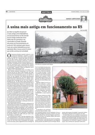 14   O REPÓRTER
                                                                             HISTÓRIA                                                    QUARTA-FEIRA, 15 de julho de 2009




                                                                                                                             ADEMAR CAMPOS BINDÉ




 A usina mais antiga em funcionamento no RS
                                                                                                                                                             Fotos: Acervo MADP
 Ijuí deve se orgulhar de possuir
 a mais antiga usina hidroelétrica
 em funcionamento no Rio Grande
 do Sul. A hoje conhecida Usina
 Velha não foi a primeira a ser
 construída no Estado. Quando
 ela entrou em funcionamento, em
 junho de 1923, existiam pelo menos
 mais seis usinas hidroelétricas já em
 operação. Mas a nossa usina é a única
 que ainda continua em atividade


 O
         s primeiros estudos visando conhecer o nos-
         so potencial hidráulico, segundo os primei-
         ros registros conhecidos, teriam começado no
 distante ano de 1911, quando Ijuí ainda era distrito
 de Cruz Alta. Porém, somente quatro anos depois,
 quando Ijuí já era município autônomo, o então in-
 tendente municipal, Antônio Soares de Barros, o Co-
 ronel Dico, encaminhava ao Conselho Municipal pe-
 dido de autorização para “oportunamente chamar           A Usina Velha com a sua primeira casa das máquinas
 concorrência para a instalação de força e luz elétrica
 no município”, segundo consta no Relatório da In-        Cia. A conclusão da usina acon-
 tendência Municipal daquele ano.                         teceu nos primeiros meses do
   Mesmo que a autorização fosse concedida, os es-        ano de 1923, tendo entrado em
 tudos oficiais somente começaram a ser feitos no         operação, a título de experiên-
 decorrer do ano de 1920, no Rio Potiribu, por enge-      cia, no mês de junho. A obra
 nheiros da firma Bromberg & Cia., de Porto Alegre. A     concluída foi entregue, oficial-
 abertura da concorrência aconteceu no dia 31 de          mente, no dia 15 de novembro
 março do ano seguinte. Três firmas apresentaram          daquele ano, quando a Inten-
 propostas: Bromberg & Cia, de Porto Alegre; Socie-       dência Municipal efetuou o pa-
 dade Comercial e Industrial Suíça no Brasil, repre-      gamento da última parcela de
 sentada pela Luchsinger & Cia., de Porto Alegre; e       65 contos de réis à firma cons-
 Byington & Cia., de São Paulo. Essas propostas fo-       trutora.
 ram submetidas à apreciação da Secretaria de Obras         Segundo registra em seu re-
 Públicas do Estado que, depois de “minucioso estu-       latório do exercício, o inten-
 dos opinou pela aceitação da proposta da Sociedade       dente Coronel Dico informa
 Comercial e Industrial Suíça no Brasil por ser a que     que foram dispendidos, ainda,
 maiores vantagens oferecia ao município”.                a soma de 175:003$590 nos ser-
   O fornecimento do material completo e montagem         viços de abertura dos canais,
 da usina foi contratado pela importância de 195 con-     casa das máquinas, sub-usina
 tos de réis, com pagamento em três prestações, sen-      e postes, elevando para
 do logo na assinatura do contrato efetuado o paga-       370:003$590 o custo total da
 mento da primeira parcela no valor de 65 contos de       obra.
 réis. Como não foram apresentadas propostas para           No mesmo relatório de 1923,
 a abertura do canal, construção dos edifícios da usi-    o Coronel Dico assinala: “No
 na, estação transformadora e extração e colocação        início da experiência com a luz,
 de postes para a extensão da rede, o intendente mu-      além da iluminação pública
 nicipal resolveu determinar a realização desses ser-     haviam 87 instalações particu-
 viços administrativamente.                               lares; hoje temos 167 e 9 moto-
   Nas negociações que precederam a assinatura de         res, com uma força total de 41
 contrato ficou acertado com o engenheiro René Graf,      HP de dia e 60 de noite, o que é
 da Sociedade Comercial e Industrial Suíça “uma mo-       ainda muito pouco, mas que irá
 dificação para melhor na proposta”, que consistia na     progressivamente aumentan-
 substituição da turbina de 200 HP por outra do mes-      do”.
                                                            A abundância da produção        A mais antiga usina hidroelétrica do Estado na atualidade
 mo tipo e fabricação, com 290 HP, além do forneci-
 mento e instalação da rede de iluminação pública e       inicial da Usina da Sede, como
 particular, incluindo até as lâmpadas, substituição      era chamada quando de sua instalação, levou a                 mente pela mesma Sociedade Comercial e Indus-
 do gerador trifásico de 3.200 volts por outro, tam-      Intendência Municipal a firmar contrato com a fir-            trial Suíça no Brasil em 30 de janeiro de 1931.
 bém trifásico, de 6.000 volts.                           ma Rosa, Bos & Cia., de Santo Ângelo, para forne-                A Usina Velha veio a se constituir, nos primeiros
   A construção dos canais, casa das máquinas, esta-      cimento de força e luz àquela cidade, pelo prazo              tempos, a principal mola propulsora do desenvol-
 ção transformadora e colocação de postes da usina        estipulado de 29 anos.                                        vimento do município de Ijuí. Ao longo de sua exis-
 até a cidade ficaram praticamente concluídos no de-        A capacidade de geração da usina foi ampliada,              tência, sofreu várias paralisações temporárias, em
 correr de 1922, bem como a instalação dos equipa-        posteriormente, com a instalação de um segundo                consequência de enchentes, reparos e moderni-
 mentos da usina, pelos engenheiros da Luchsinger &       grupo gerador de 450 HP, que foi entregue oficial-            zação, mas continua em operação há 86 anos.
 