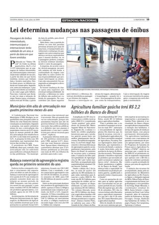 QUARTA-FEIRA, 15 de julho de 2009
                                                                  ESTADUAL/NACIONAL                                                                                               O REPÓRTER      19



Lei determina mudanças nas passagens de ônibus
Passagens de ônibus                  da data do pedido, para devol-
                                     ver o dinheiro.
interestaduais,                        Além disso, caso a partida do
intermunicipais e                    ônibus ou uma das paradas
                                     previstas atrasem por mais de
internacionais terão                 uma hora, o transportador pro-
validade de um ano, a                videnciará o embarque do pas-
                                     sageiro em outra empresa que
partir da data em que                ofereça serviços equivalentes
forem emitidos                       para o mesmo destino, ou, se
                                     o passageiro preferir, a empre-


P
        ublicada no “Diário Ofi-     sa deverá restituir imediata-
        cial” da União na última     mente o valor da passagem.
        quarta-feira, dia 8, a Lei     A empresa, de acordo com a
11.975 determina que as pas-         lei, deverá assegurar, em perí-
sagens de ônibus interestadu-        odo máximo de três horas, a
ais, intermunicipais e internaci-    continuidade da viagem caso
onais terão validade de um ano,      haja falha ou outro motivo de
a partir da data em que forem        sua responsabilidade que pro-
emitidas, mesmo que tenham           voque interrupção ou atraso.
data e horário marcados. Den-        Caso não seja possível, fica as-
tro deste prazo, os bilhetes po-     segurada ao passageiro a devo-
derão ser remarcados. Segundo        lução do valor.
a lei, antes do embarque, o pas-       Se houver mudança de clas-
sageiro terá direito ao reembol-     se (para uma superior) por         Nova lei é válida para passagens de ônibus interestaduais, intermunicipais e internacionais
so do valor pago pelo bilhete.       eventual indisponibilidade de
Para isso, é preciso que decla-      veículos, a diferença no valor     para inferior), a diferença de-                   atraso da viagem, alimentação               Caso a interrupção da viagem
re não ter mais a intenção de        do bilhete não poderá ser co-      verá ser devolvida ao passagei-                   e hospedagem – quando for o                 ocorra por iniciativa do passa-
viajar. Nestes casos, a transpor-    brada do passageiro. No caso       ro ao término da viagem.                          caso – dos passageiros ficarão              geiro, a empresa não será obri-
tadora terá até 30 dias, a partir    contrário (de classe superior        Durante a interrupção ou                        por conta da transportadora.                gada a reembolsá-lo.


Municípios têm alta de arrecadação nos                                          Agricultura familiar gaúcha terá R$ 2,2
quatro primeiros meses do ano
  A Confederação Nacional dos           os têm uma crise estrutural, que
                                                                                bilhões do Banco do Brasil
Municípios (CNM) divulgou na se-        é recorrente. Não sei quando isso         A ampliação em 30% dos re-                   sil vai disponibilizar R$ 7,8 bi-       mita superar as sucessivas re-
gunda-feira uma pesquisa sobre os       vai ser solucionado, porque nós         cursos para o crédito rural na                 lhões, sendo R$ 2,2 bilhões             negociações e prorrogações,
efeitos da crise financeira interna-    assumimos funções que são do            safra 2009/10 é considerada                    para a agricultura familiar.            Guedes Pinto salientou a ne-
cional para os municípios. Segundo      governo federal e do estadual na        “muito positiva” pelo presi-                     “Para o próximo ano, a ex-            cessidade do Banco dispor,
a pesquisa, nos quatro primeiros        execução das políticas públicas         dente da Emater/RS, Mário                      pectativa é aumentar os recur-          aos agricultores empresariais,
meses do ano a arrecadação dos          e o dinheiro que nos passam é           Augusto Ribas do Nascimen-                     sos em mais 30%”, antecipou             a exemplo dos familiares, o
municípios cresceu em 8,2% em re-       insuficiente e com isso o prefei-       to. Segundo ele, o volume e o                  o vice-presidente de Agrone-            serviço de opções de venda no
lação ao mesmo período de 2008.         to tem que colocar recursos para        limite de crédito ampliados                    gócios. Ele observou que, do            mercado futuro, com preços
Já a arrecadação dos estados ficou      cobrir”, explicou.                      favorecem para que o produ-                    total de recursos, cerca de 1/          previamente determinados.
em 4,8% e a da União teve queda de        A pesquisa informa ainda que,         tor gaúcho possa fazer um                      5 é destinado à agricultura do          “Os agricultores familiares
5,2%. A pesquisa foi feita com 354      de 233 prefeitos entrevistados          melhor planejamento das la-                    RS. Para o secretário estadual          contam com o mecanismo de
municípios, que representam dois        pela CNM, apenas 6,47% disse-           vouras. Na manhã de segunda-                   de Agricultura, Pecuária, Pes-          garantia e sustentação de pre-
terços das receitas do país.            ram que suas finanças estavam           feira, 13, em Porto Alegre, Nas-               ca e Agronegócio, João Carlos           ços agropecuários, por meio
  O presidente da CMN, Paulo            bem. Apesar disso, relatórios or-       cimento e diversas lideranças                  Machado, que representou o              do Programa de Garantia de
Ziulkoski, disse que, contudo, essa     çamentários afirmam que 27,6%           do agronegócio gaúcho acom-                    Governo do Estado, o anúncio            Preços para a Agricultura Fa-
arrecadação não foi suficiente          dessas prefeituras já arrecada-         panharam o lançamento, pelo                    é muito bem-vindo, pela im-             miliar, o PGPAF”, observa, ao
para melhorar a situação financei-      ram mais de 40% em tributos do          Banco do Brasil, do aumento                    portância da época da libera-           antecipar que, a partir da sa-
ra das prefeituras. “Os municípi-       previsto para todo o ano.               de recursos para a próxima                     ção dos recursos. “Precisamos           fra 2009/10, os produtores ru-
                                                                                safra. O anúncio foi feito pelo                garantir o benefício esperado           rais do segmento empresarial
                                                                                vice-presidente de Agronegó-                   ao produtor, que necessita ad-          que operam com o BB têm a
Balança comercial do agronegócio registra                                       cios do BB, Luís Carlos Gue-
                                                                                des Pinto, acompanhado pelo
                                                                                                                               quirir os insumos e plantar na
                                                                                                                               época certa”, destacou. Ma-
                                                                                                                                                                       opção de contratar a proteção
                                                                                                                                                                       contra a queda acentuada de
queda no primeiro semestre do ano                                               superintendente estadual, Clê-
                                                                                nio Severio Teribele.
                                                                                                                               chado parabenizou a agilida-
                                                                                                                               de do Banco do Brasil, “que
                                                                                                                                                                       preços, por meio de opções de
                                                                                                                                                                       venda.
  Embora tenha conseguido reto-         inferiores, ficando em US$ 5,087          Desde o último dia 2 de ju-                  reforça toda a capacidade de              O anúncio dos recursos foi
mar o crescimento das exporta-          bilhões. Com o resultado, o sal-        lho, as mais de quatro mil                     investimento na produção pri-           acompanhado, ainda, pelo su-
ções em dólar no mês de junho, a        do comercial do agronegócio caiu        agências do BB instaladas no                   mária gaúcha, qualificando e            perintendente do Ministério
balança comercial do agronegócio        de US$ 28,155 bilhões, no primei-       país estão instruídas para fi-                 gerando renda e riqueza para            da Agricultura no RS, Francis-
teve queda de 6,9% nas vendas do        ro semestre de 2008, para US$           nanciar a safra 2009/10. No                    o Estado”.                              co Signor; o delegado regional
primeiro semestre deste ano em          26,356 bilhões de janeiro a junho       total, são R$ 39,5 bilhões para                  Como as operações de cré-             do MDA, Nilton Pinho de Bem,
relação ao mesmo período de             deste ano.                              operações de crédito, um vo-                   dito para as safras agrícolas           o representante da Farsul, Jor-
2008. Enquanto, nos seis primei-          Entre os dez principais destinos      lume 30% superior ao dispo-                    são concentradas em um pe-              ge Rodrigues, o vice-presiden-
ros meses do ano passado, o país        dos produtos do agronegócio bra-        nibilizado na safra anterior,                  queno período do ano, Guedes            te da Fetag, Sérgio Miranda, o
tinha vendido US$ 33,785 bilhões        sileiro, apenas a China e a Bélgica     que destinou R$ 30,5 bilhões.                  Pinto diz esperar que, até o dia        coordenador estadual do
em produtos agropecuários, o re-        aumentaram suas compras no pe-          “Do volume liberado neste                      30 de setembro, 95% dos re-             MDA, Áureo Scherer; o repre-
sultado agora foi de US$ 31,443         ríodo, em 33,9% e 4,5%, respecti-       ano, R$ 9,4 bilhões vão finan-                 cursos tenham sido liberados            sentante da Fetraf, Luiz Carlos
bilhões.                                vamente. A China consolidou sua         ciar a agricultura familiar e R$               para a agricultura empresari-           Scapineli, além de represen-
  As informações, da Secretaria de      posição de liderança adquirindo         30,1 bilhões atenderão aos                     al e que até o dia 31 de outu-          tantes da Federarroz, do Irga,
Relações Internacionais do Agro-        US$ 5,3 bilhões em mercadorias          demais produtores e coopera-                   bro, 95% sejam liberados para           Fecoagro, Ocergs, Sindicato
negócio, do Ministério da Agricul-      do setor, e a Bélgica manteve-se        tivas”, destaca Guedes Pinto,                  a agricultura familiar.                 das Indústrias de Adubo, Fe-
tura, também mostram que as im-         em sexto lugar, com cerca de US$        ao salientar que, para o Rio                     Além do desafio de estrutu-           pagro, Fepam, Via Campesina,
portações no período foram 9,6%         1,2 bilhão em compras.                  Grande do Sul, o Banco do Bra-                 rar um novo sistema que per-            Aprosoja e Crehnor.
 