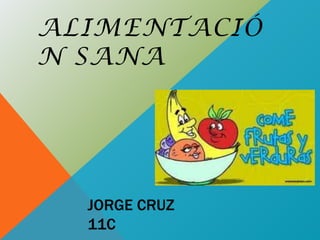 ALIMENTACIÓ
N SANA

JORGE CRUZ
11C

 