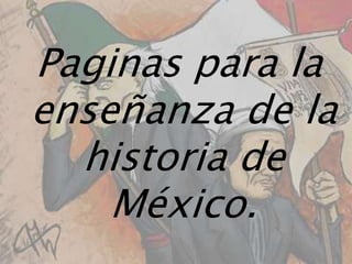 Paginas para la enseñanza de la historia de México.  