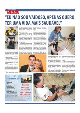 6
      REPÓRTER
                                                                                                                               edição 20   |   quarta-feira   |   5 de agosto de 2009




“EU NÃO SOU VAIDOSO, APENAS QUERO
TER UMA VIDA MAIS SAUDÁVEL”
                                  de rejuvenescimento, cabelei-          peza, hidratantes, cremes e é
                                  reiros e manicures, os homens          claro, per fume”, afirmou
                                  hoje recorrem às técnicas até          Paulo.
                                  então só usadas e divulgadas             Embora ele não concorde,
                                  entre as mulheres.                     Paulo é um pai vaidoso, os fi-
                                    O c o m e r c i a n t e , Pa u l o   lhos dele e a esposa Eliana que
                                  Roberto Burtet, pai de de              o digam. “Embora meus filhos
                                  Anna Cristina, 27 anos e Paulo         e minha esposa digam que
                                  Roberto, 24, não esconde os            sou vaidoso, não concordo. O
                                  cuidados especiais que tem             que faço é ter cuidados bási-
                                  com o corpo, com a saúde, pa-          cos, que todas as pessoas deve-
                                  ra que ambos andem sempre              riam ter, para envelhecer bem,
                                  em harmonia.                           natural e com saúde”, disse ele.
                                    “Sempre tive cuidados espe-            Paulo acredita que o segre-
                                  ciais com a pele, com o corpo          do do rejuvenescimento e da
                                  como um todo. Acredito que             felicidade é a harmonia do tra-
                                  para termos uma vida saudá-            balho, uma boa convivência e
                                  vel e feliz, precisamos estar em       o bem – estar com as pessoas
   Que os homens estão mais       harmonia, com o corpo e com            que nos rodeiam. Mesmo em
preocupados com a aparência       a mente. Falo academia todos           uma sociedade que ainda tem
não se tem dúvidas. Mas que       os dias, uso filtro solar três ve-     preconceitos, Paulo não sen-
essa agora não é mais apenas      zes ao dia, além de gel de lim-        te-se encabulado com as brin-
uma preocupação de jovens,
ainda é uma informação que                                                                                  cadeirinhas que alguns ami-          mem a entrar numa loja de cos-
chama a atenção.                                                                                            gos lhe fazem. “Não dou bola         méticos e adquirir produtos
   Basta ver o número cada vez                                                                              para isso, acredito que esses        para cuidar da sua pele, do seu
maior de produtos e serviços                                                                                cuidados vem de casa, são mo-        corpo.
especializados oferecidos aos                                                                               dos de vida que recebemos.             Como o próprio Paulo afir-
moços que querem ficar mais                                                                                 Eu por exemplo aprendi com           ma, “o importante é estar-
bonitos.                                                                                                    minha mãe que devemos pro-           mos intimamente ligados
   Exercícios físicos, academia                                                                             teger a pele, cuidá-la para que      mente, corpo e emocial, pa-
e roupas transadas hoje con-                                                                                ela não envelheça antes do           ra termos uma vida feliz e vi-
tam com acessórios menos vi-                                                                                tempo”, afirmou.                     vermos plenamente ao lado
síveis e muito importantes pa-                                                                                Seja por vaidade....seja por       de nossa família. Todo este
ra incrementar o visual mascu-                                                                              prazer...a razão em si não é o       conceito traduz na qualida-
lino.                                                                                                       principal fator que leva um ho-      de de vida”.
    Além de perfumes, cremes
 
