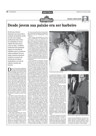 10   O REPÓRTER
                                                                          HISTÓRIA                                                                        SÁBADO, 4 de julho de 2009




                                                                                                                                 ADEMAR CAMPOS BINDÉ




 Desde jovem sua paixão era ser barbeiro
                                                                                                                                                          Fotos: Acervo de Vicente Koslowski
 Há 50 anos, Vicente                       19, é que tais práticas lhes eram proibi-
                                           das, sob pena de incidirem em infrações
 Koslowski vem exercendo a                 legais no caso de continuarem o seu
 profissão de barbeiro, sendo              exercício.
                                              Mas o tempo foi passando, os costu-
 um dos mais antigos                       mes se adaptando aos modismos de
 profissionais dessa área                  cada época, e assim, aos poucos, sur-
                                           giu no mercado de cuidados pessoais a
 em atividade em nossa                     figura do cabeleireiro, palavra que no
 cidade. Nos dias atuais,                  vocabulário brasileiro também designa-
                                           va originalmente o cortador de cabelos
 como se sabe, o barbeiro                  masculinos, ou seja, o próprio barbei-
 tradicional vem perdendo                  ro, mas que por razões ainda não expli-
                                           cadas satisfatoriamente passou a indi-
 espaço no mercado de                      car os profissionais trabalhando em
 trabalho para os modernos                 salões destinados ao público feminino.
                                           O certo é que a moda pegou de tal for-
 salões de beleza. Por essa                ma, que é cada vez maior o número de
 razão, achamos oportuno                   cidadãos disputando vagas com as ci-
                                           dadãs, nos estabelecimentos dedicados
 conhecer um pouco da                      a essa atividade reconhecidamente em-
 história de um desses                     belezadora.
                                              Pois a história do barbeiro Vicente
 especialistas no corte de                 Koslowski e suas experiências vividas
 cabelos e barbas dos                      nos seus 50 anos de atividades, pode-
 homens                                    mos constatar, tem um pouco de tudo
                                           aquilo que está descrito nas linhas aci-
                                           ma. Ele começou ainda muito jovem,


 D
        esde a mais remota antiguida-      com uns 15 anos de idade, quando tra-
        de, pois a história registra que   balhava na antiga Madeireira Silva. Nos
        a profissão de barbeiro surgiu     fins de semana, aproveitava para fazer
 na Grécia Antiga, antes do século 16,     seu aprendizado, cortando o cabelo da       Vicente Koslowski é barbeiro há 50 anos
 que o uso de barbear e cortar o ca-       gurizada que trabalhava na firma Arte-
 belo tornou-se habitual entre os ho-      fatos de Madeira Schmidt, localizada        ley Agostinho Burmann, o ex-de-
 mens. Segundo revelam os pesquisa-        nas proximidades, acima dos trilhos da      putado Amaury Müller, os radia-
 dores, os gregos daquela época ide-       Viação Férrea. Vicente recorda que, na      listas Luís Paulo Borghetti, Hélio
 alizavam suas divindades como figu-       época, eram poucos os barbeiros na ci-      Lopes e Milton Nivaldir Silva, en-
 ras de rara beleza e perfeição cor-       dade e “eu tinha paixão pela profissão”.    tre tantos outros. Dos mais anti-
 poral, o que eles expressavam atra-          Não demorou muito, ele resolveu se       gos que ainda frequentam sua
 vés de alguns tipos de estátuas de-       estabelecer por conta própria. Como         barbearia, cita Décio Barriquello
 nominadas kouros, representando           era menor de idade, não tinha ainda 18      e Erwino Atkinson.
 jovens do sexo masculino. Em algu-        anos, o Darnes Beal, funcionário da Pre-       Nas suas recordações, Vicente
 mas lojas de Atenas onde essas es-        feitura, não queria lhe dar o alvará. Vi-   guarda muitas histórias e fatos
 culturas eram encontradas, foram          cente Koslowski disse que iria trabalhar    pitorescos. Entre estes, lembra
 sendo instalados espaços adequa-          de qualquer jeito, com ou sem licença.      de que, uma vez, um jovem che-
 dos ao tratamento de beleza, e foi as-    Terminou conseguido o alvará e insta-       gou na barbearia, sentou na ca-
 sim que surgiu o salão e a profissão      lou sua pequena barbearia nas proximi-      deira e quando ele lhe perguntou
 de barbeiro, exclusiva do sexo mas-       dades da antiga Fábrica de Bebidas de       se queria cortar o cabelo, obte-
 culino.                                   Ernesto Werner, perto de onde atual-        ve como resposta: “Não, eu que-
   Os relatos a esse respeito dão con-     mente se localiza o edifício do Forum.      ro que o senhor me arranque um
 ta de que os nobres e guerreiros de       Depois, convidado pelo Antenor              dente”. Quando Vicente disse
 então usavam cabelos compridos,           Rückert, foi trabalhar no Salão do Co-      que ele era apenas barbeiro, o
 sustentados por faixas, correntes ou      mércio, onde atuou uns três anos. Após,     jovem explicou que sua mãe ha-
 condecorações; os jovens, por sua         integrou por 15 anos a equipe de profis-    via lhe mandado, achando que ali
 vez, copiavam os penteados de Apo-        sionais do Salão dos Viajantes, de Otá-     também se arrancava dente.
 lo e Arquimedes; os velhos e filóso-      vio Vetoratto, na Benjamin Constant, ao        Com 67 anos de idade e atuan-
 fos deixavam crescer a barba e os         lado da Praça da República. Quando o        do há meio século como barbei-
 cabelos, como símbolo de sabedo-          Vetoratto se aposentou, ficou mais dois     ro, Vicente Koslowski ainda dei-
 ria, enquanto os escravos apresen-        anos no mesmo local, no Salão da Rosa.      xa transparecer sua paixão pela
 tavam os seus cabelos curtos e lisos,     Então, foi viver uma experiência nova,      profissão: “Tenho uma clientela
 não lhes sendo permitido o uso de         no Salão de Beleza Dorinê, onde traba-      formada, o que me dá a possibi-
 barba nem bigodes.                        lhou por 18 anos, atendendo o setor         lidade de ganhar o suficiente para
   Além dessa atividade que exerci-        masculino. Nos últimos oito anos, está      garantir o sustento da minha fa-
 am e que lhes dava o nome, os anti-       instalado por conta própria com sua         mília”.
 gos barbeiros, também praticavam          barbearia na rua 14 de Julho, proximi-         Com este destaque de Vicente           Vicente ao lado de seu antigo patrão e amigo Otávio Vetoratto
 pequenas cirurgias, podendo san-          dades do consultório do dr. José Obara.     Koslowski, queremos estender a
 grar e extrair dentes. Ainda nos sé-         Vicente Koslowski se orgulha de ter      nossa homenagem a todos os                como Laureano Medeiros, Luiz Hocevar,
 culos 17 e 18, o barbeiro era consi-      tido fregueses como os antigos médicos      barbeiros ijuienses, dos quais            Otávio Vetoratto, Alfredo Rückert, Lau-
 derado um verdadeiro prático no seu       João Craidy, Amadeu Ferreira Wein-          lembramos alguns já desapareci-           delino Moraes, Antenor Rückert, Paulo
 mister de cirurgião e sangrador, e        mann e Osório Trindade, os ex-prefei-       dos e outros que ainda trabalham          Covari, Osmar Nodari, Eloy Carlos Renz,
 somente mais adiante, já no século        tos Wilson Maximino Mânica e Wander-        ou não mais exercem a profissão,          João Maria de Aguiar e Pedro Fogaça.
 