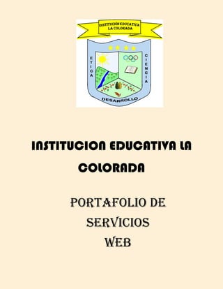 INSTITUCION EDUCATIVA LA
COLORADA
PORTAFOLIO DE
SERVICIOS
WEB

 