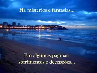 Há mistérios e fantasias... Em algumas páginas: sofrimentos e decepções... 