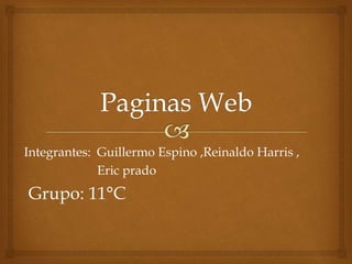 Integrantes: Guillermo Espino ,Reinaldo Harris , 
Eric prado 
Grupo: 11°C 
 