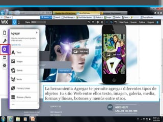 La herramienta Agregar te permite agregar diferentes tipos de
objetos tu sitio Web entre ellos texto, imagen, galería, media,
formas y líneas, botones y menús entre otros.
 