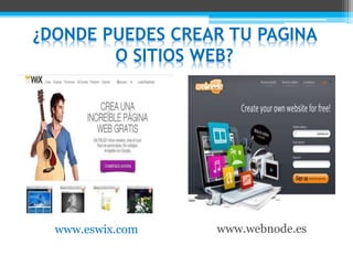 www.eswix.com www.webnode.es
¿DONDE PUEDES CREAR TU PAGINA
O SITIOS WEB?
 