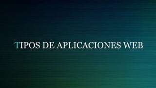 TIPOS DE APLICACIONES WEB
 