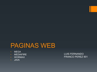 PAGINAS WEB
• MEGA
• MEDIAFIRE
• WORMAX
• JAVA
LUIS FERNANDO
FRANCO PEREZ 901
 