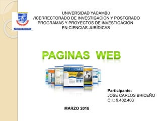 UNIVERSIDAD YACAMBÚ
VICERRECTORADO DE INVESTIGACIÓN Y POSTGRADO
PROGRAMAS Y PROYECTOS DE INVESTIGACIÓN
EN CIENCIAS JURÍDICAS
Participante:
JOSE CARLOS BRICEÑO
C.I.: 9.402.403
MARZO 2018
 