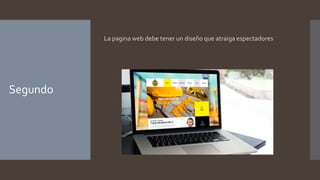 Segundo
La pagina web debe tener un diseño que atraiga espectadores
 