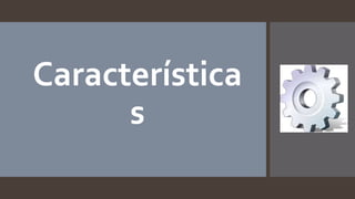 Característica
s
 