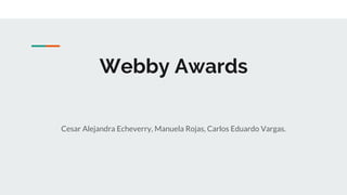 Webby Awards
Cesar Alejandra Echeverry, Manuela Rojas, Carlos Eduardo Vargas.
 