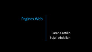 Paginas Web
Sarah Castillo
Sujail Abdallah
 