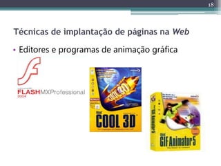 18
Técnicas de implantação de páginas na Web
• Editores e programas de animação gráfica
 