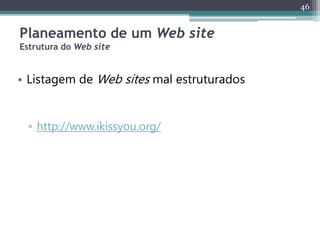 46
Planeamento de um Web site
Estrutura do Web site
• Listagem de Web sites mal estruturados
▫ http://www.ikissyou.org/
 