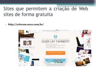 Sites que permitem a criação de Web
sites de forma gratuita
• http://criecom.ucoz.com.br/
 