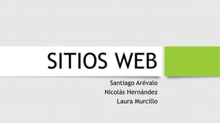 SITIOS WEB
Santiago Arévalo
Nicolás Hernández
Laura Murcillo
 