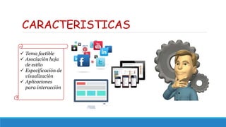 CARACTERISTICAS
 Tema factible
 Asociación hoja
de estilo
 Especificación de
visualización
 Aplicaciones
para interacción
 