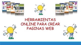 HERRAMIENTAS
ONLINE PARA CREAR
PAGINAS WEB
 