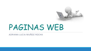 PAGINAS WEB
ADRIANA LUCIA MUÑOZ ROCHA
 