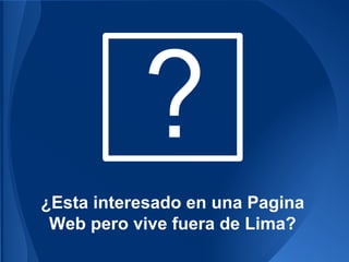 ¿Esta interesado en una Pagina
Web pero vive fuera de Lima?

 
