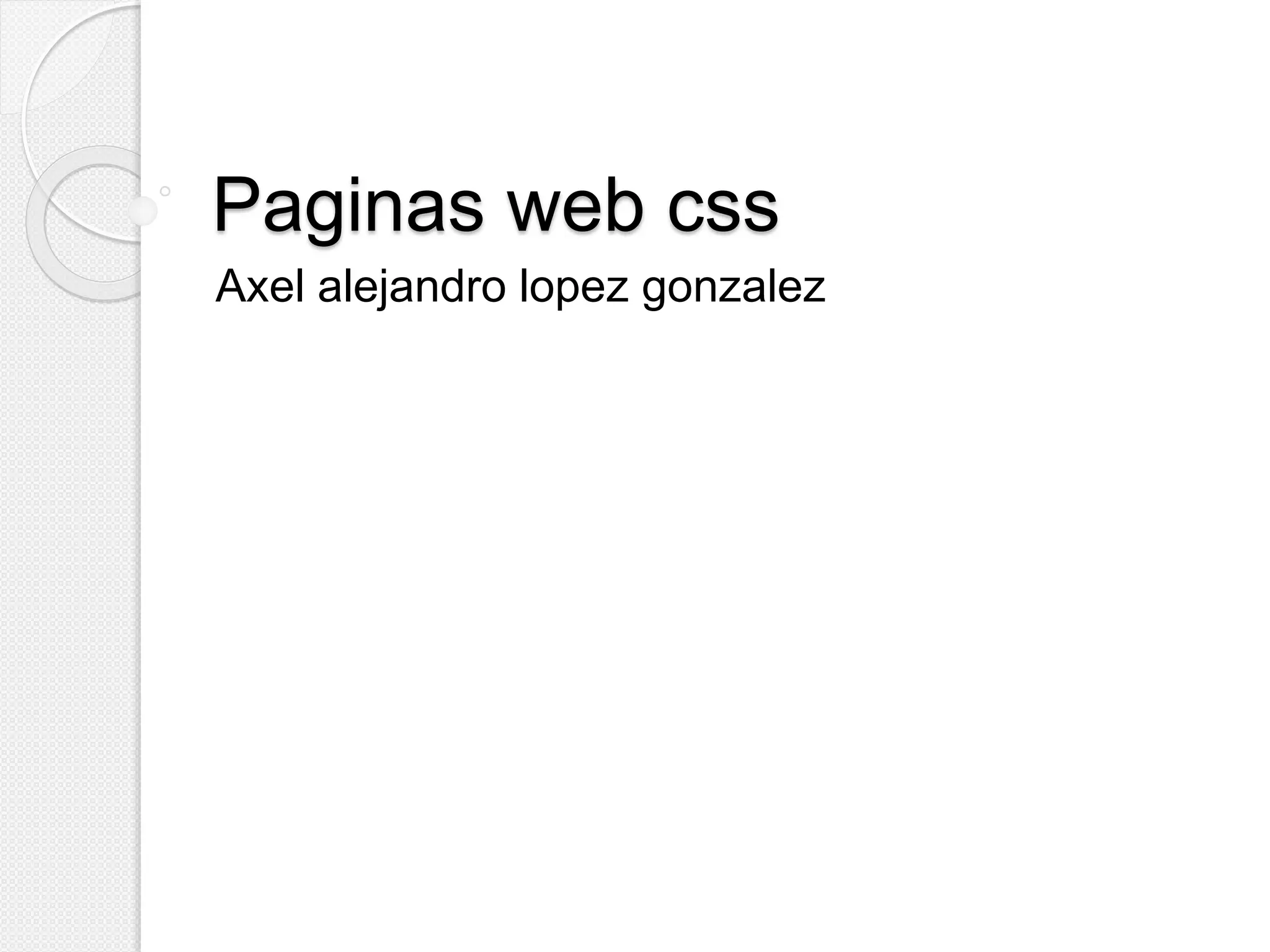 Paginas web css
Axel alejandro lopez gonzalez
 