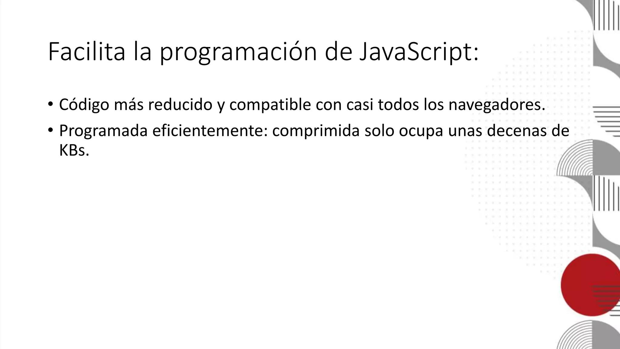 Facilita la programación de JavaScript:
• Código más reducido y compatible con casi todos los navegadores.
• Programada eficientemente: comprimida solo ocupa unas decenas de
KBs.
 