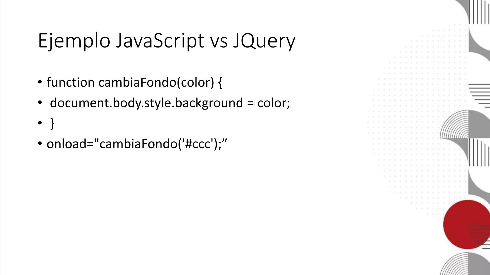 Ejemplo JavaScript vs JQuery
• function cambiaFondo(color) {
• document.body.style.background = color;
• }
• onload="cambiaFondo('#ccc');”
 