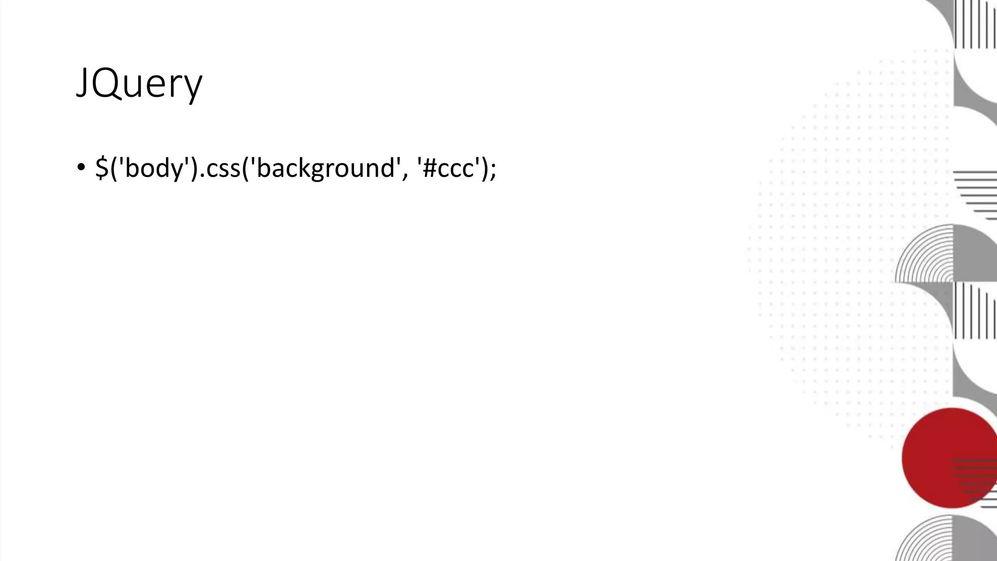 JQuery
• $('body').css('background', '#ccc');
 