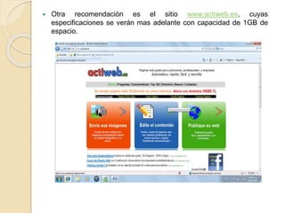  Otra recomendación es el sitio www.actiweb.es, cuyas
especificaciones se verán mas adelante con capacidad de 1GB de
espacio.
 