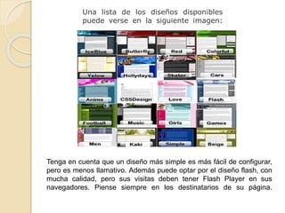 Una lista de los diseños disponibles
puede verse en la siguiente imagen:
Tenga en cuenta que un diseño más simple es más fácil de configurar,
pero es menos llamativo. Además puede optar por el diseño flash, con
mucha calidad, pero sus visitas deben tener Flash Player en sus
navegadores. Piense siempre en los destinatarios de su página.
 