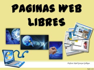 PAGINAs WEB
  LIBRES


        Profesor: Raúl Garayar Gallegos
 