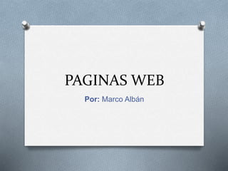 PAGINAS WEB
Por: Marco Albán
 