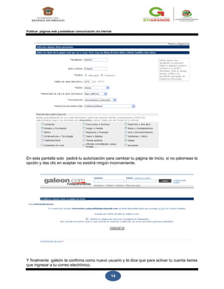 14
Publicar páginas web y establecer comunicación vía internet
En esta pantalla solo pedirá tu autorización para cambiar tu página de inicio, si no palomeas la
opción y das clic en aceptar no existirá ningún inconveniente.
Y finalmente galeón te confirma como nuevo usuario y te dice que para activar tu cuenta tienes
que ingresar a tu correo electrónico.
 