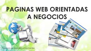 PAGINAS WEB ORIENTADAS 
A NEGOCIOS 
Presentado por: Astrid Corinna Sánchez Díaz 
 