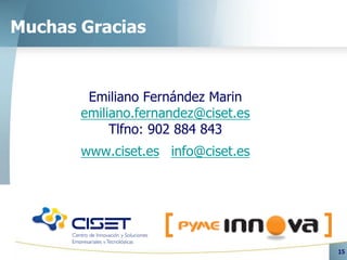 Muchas Gracias


        Emiliano Fernández Marin
       emiliano.fernandez@ciset.es
            Tlfno: 902 884 843
       www.ciset.es info@ciset.es




                                     15
 