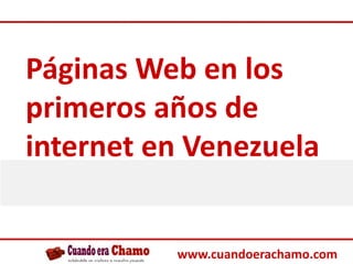 Páginas Web en los primeros años de internet en Venezuela www.cuandoerachamo.com 
