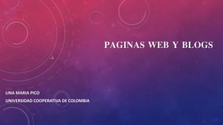PAGINAS WEB Y BLOGS
LINA MARIA PICO
UNIVERSIDAD COOPERATIVA DE COLOMBIA
 