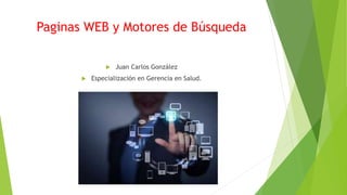 Paginas WEB y Motores de Búsqueda
 Juan Carlos González
 Especialización en Gerencia en Salud.
 