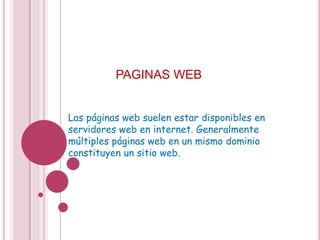 PAGINAS WEB


Las páginas web suelen estar disponibles en
servidores web en internet. Generalmente
múltiples páginas web en un mismo dominio
constituyen un sitio web.
 