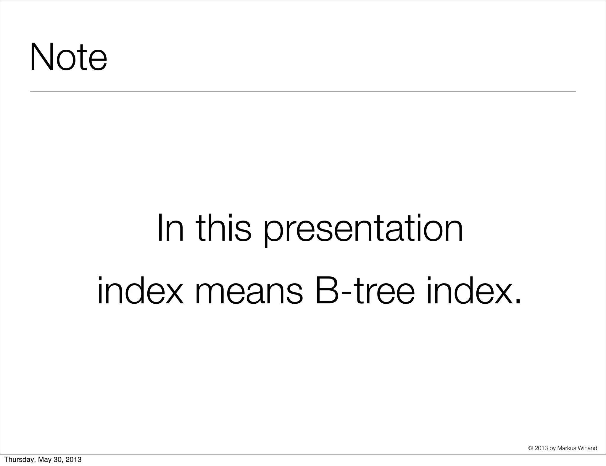© 2013 by Markus Winand
Note
In this presentation
index means B-tree index.
 