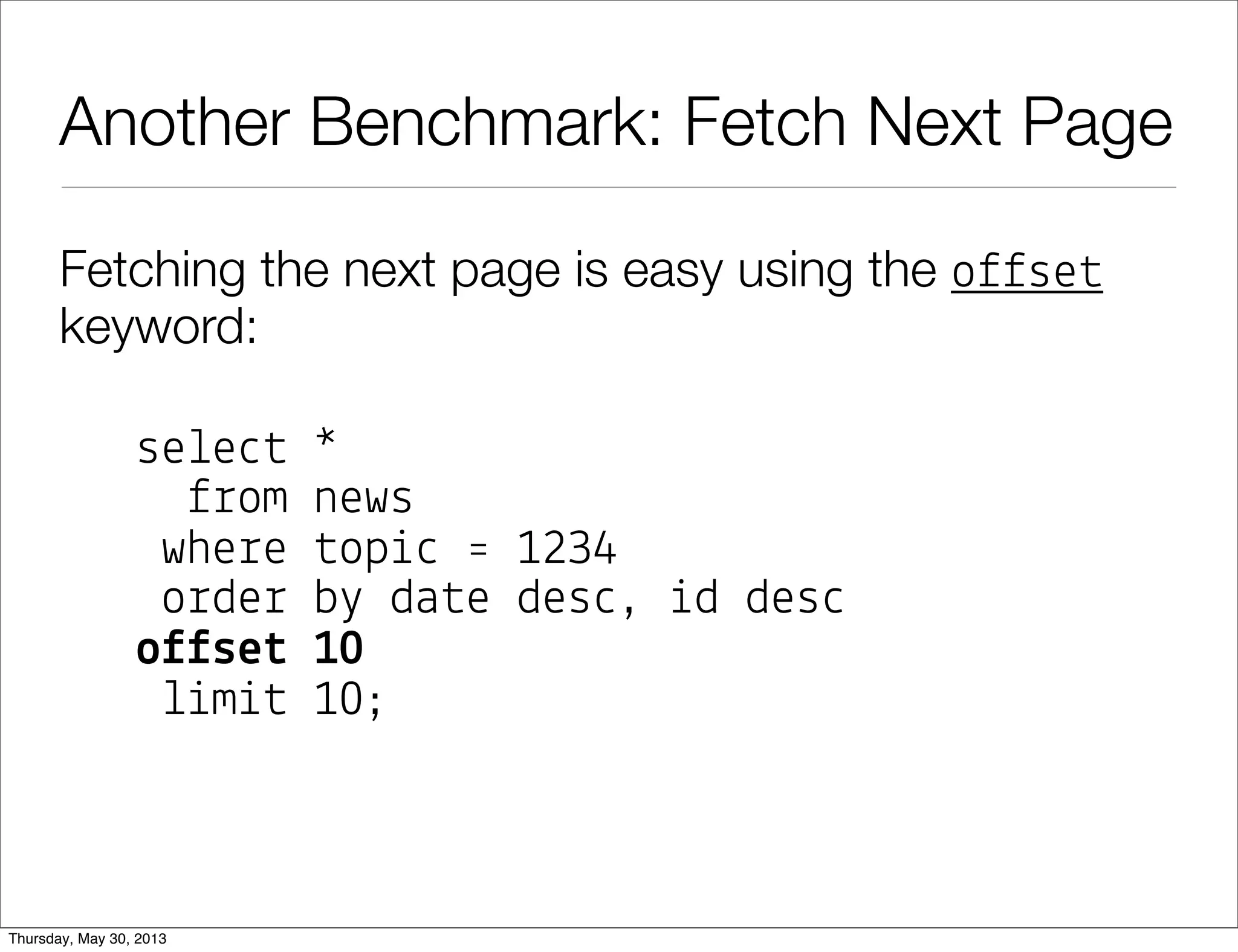 Another Benchmark: Fetch Next Page
Fetching the next page is easy using the o$$se#
keyword:
se!e"# *
$%om news
whe%e #op&" ' 1234
o%de% b( da#e des", &d des"
o))se# 10
!&m&# 10;
 
