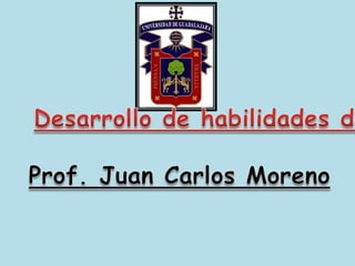 Desarrollo de habilidades del pensamiento Prof. Juan Carlos Moreno 