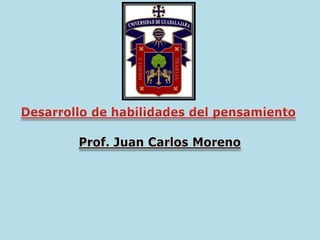 Desarrollo de habilidades del pensamiento Prof. Juan Carlos Moreno 