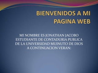 BIENVENIDOS A MI PAGINA WEB MI NOMBRE ES JONATHAN JACOBO ESTUDIANTE DE CONTADURIA PUBLICA DE LA UNIVERSIDAD MUINUTO DE DIOS A CONTINUACION VERAN: 