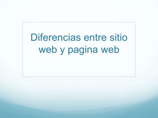 Diferencias entre sitio
 web y pagina web
 