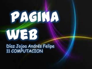 Pagina
web
Díaz Jojoa Andrés Felipe
11 COMPUTACION
 